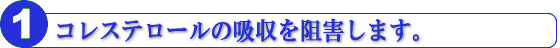 コレステロールの吸収を阻害します。